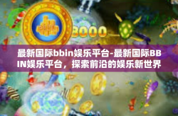 最新国际bbin娱乐平台-最新国际BBIN娱乐平台，探索前沿的娱乐新世界-最新国际bbin娱乐平台