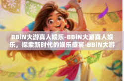 BBiN大游真人娱乐-BBiN大游真人娱乐，探索新时代的娱乐盛宴-BBiN大游真人娱乐