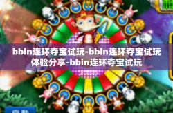 bbin连环夺宝试玩-bbin连环夺宝试玩体验分享-bbin连环夺宝试玩