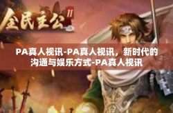 PA真人视讯-PA真人视讯，新时代的沟通与娱乐方式-PA真人视讯