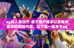 ag真人视讯厅-基于用户需求以及我所提及的关键内容，以下是一篇关于ag真人视讯厅的文章，ag真人视讯厅