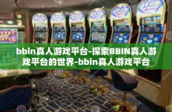 bbin真人游戏平台-探索BBIN真人游戏平台的世界-bbin真人游戏平台