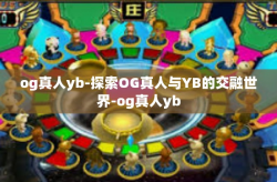 og真人yb-探索OG真人与YB的交融世界-og真人yb