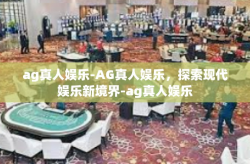 ag真人娱乐-AG真人娱乐，探索现代娱乐新境界-ag真人娱乐