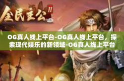 OG真人线上平台-OG真人线上平台，探索现代娱乐的新领域-OG真人线上平台