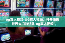 og真人视频-OG真人视频，打开虚拟世界大门的钥匙-og真人视频