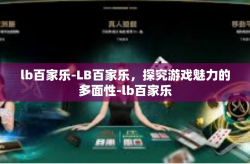 lb百家乐-LB百家乐，探究游戏魅力的多面性-lb百家乐