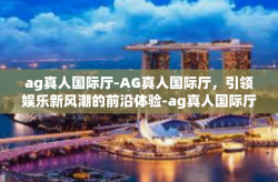 ag真人国际厅-AG真人国际厅，引领娱乐新风潮的前沿体验-ag真人国际厅
