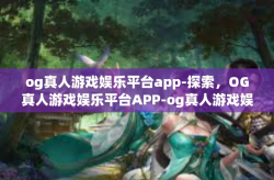 og真人游戏娱乐平台app-探索，OG真人游戏娱乐平台APP-og真人游戏娱乐平台app