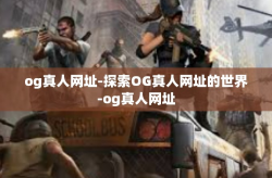 og真人网址-探索OG真人网址的世界-og真人网址