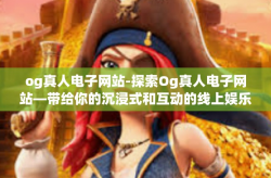 og真人电子网站-探索Og真人电子网站—带给你的沉浸式和互动的线上娱乐体验-og真人电子网站