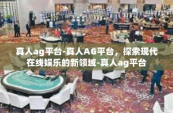 真人ag平台-真人AG平台，探索现代在线娱乐的新领域-真人ag平台