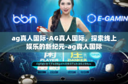 ag真人国际-AG真人国际，探索线上娱乐的新纪元-ag真人国际