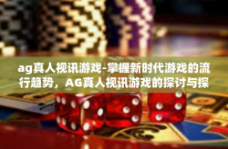 ag真人视讯游戏-掌握新时代游戏的流行趋势，AG真人视讯游戏的探讨与探索-ag真人视讯游戏