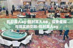凯时真人ag-凯时真人AG，探索虚拟与现实的交融-凯时真人ag