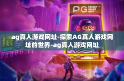 ag真人游戏网址-探索AG真人游戏网址的世界-ag真人游戏网址