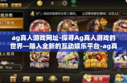 ag真人游戏网址-探寻Ag真人游戏的世界—踏入全新的互动娱乐平台-ag真人游戏网址