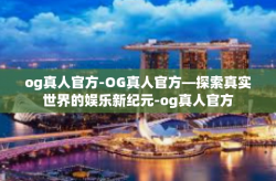 og真人官方-OG真人官方—探索真实世界的娱乐新纪元-og真人官方