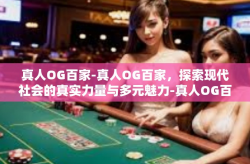 真人OG百家-真人OG百家，探索现代社会的真实力量与多元魅力-真人OG百家