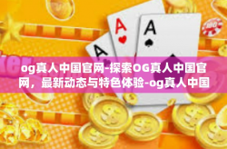 og真人中国官网-探索OG真人中国官网，最新动态与特色体验-og真人中国官网