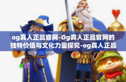 og真人正品官网-Og真人正品官网的独特价值与文化力量探究-og真人正品官网