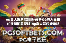 og真人娱乐能赌吗-关于OG真人娱乐的赌博问题探讨-og真人娱乐能赌吗
