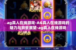 ag真人在线游戏-AG真人在线游戏的魅力与前景展望-ag真人在线游戏