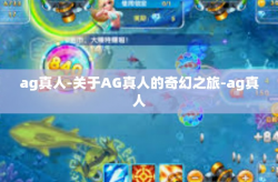 ag真人-关于AG真人的奇幻之旅-ag真人