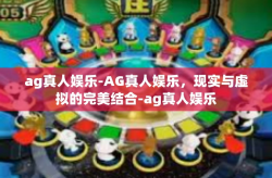 ag真人娱乐-AG真人娱乐，现实与虚拟的完美结合-ag真人娱乐
