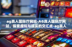 ag真人国际厅网站-AG真人国际厅网站，探索虚拟与现实的交汇点-ag真人国际厅网站
