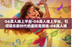 OG真人线上平台-OG真人线上平台，引领娱乐新时代的虚拟竞技场-OG真人线上平台