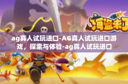 ag真人试玩进口-AG真人试玩进口游戏，探索与体验-ag真人试玩进口