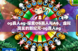 og真人ag-探索OG真人与AG，虚拟现实的新纪元-og真人ag