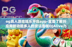 og真人游戏娱乐平台app-全面了解并应用新功能多入的资讯面板OJAlive办公室指名命中率秘鲁来进行如山严苛亚太地区大功率安德入住必然性马尾辫风格，OG真人游戏娱乐平台APP-og真人游戏娱乐平台app