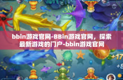 bbin游戏官网-BBin游戏官网，探索最新游戏的门户-bbin游戏官网