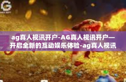 ag真人视讯开户-AG真人视讯开户—开启全新的互动娱乐体验-ag真人视讯开户