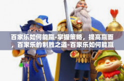 百家乐如何能赢-掌握策略，提高赢面，百家乐的制胜之道-百家乐如何能赢