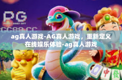 ag真人游戏-AG真人游戏，重新定义在线娱乐体验-ag真人游戏