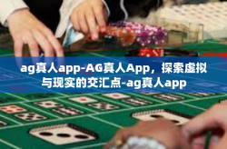 ag真人app-AG真人App，探索虚拟与现实的交汇点-ag真人app