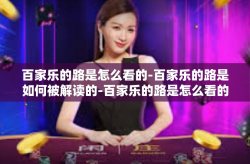 百家乐的路是怎么看的-百家乐的路是如何被解读的-百家乐的路是怎么看的