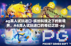 ag真人试玩进口-缤纷科技之下的新境界，AG真人试玩进口的奇幻之旅-ag真人试玩进口