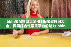 bbin宝盈官网大全-BBIN宝盈官网大全，探索综合性娱乐平台的魅力-bbin宝盈官网大全