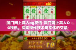 澳门网上真人og视讯-澳门网上真人OG视讯，探索现代技术与文化的交融-澳门网上真人og视讯