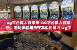 ag平台真人百家乐-AG平台真人百家乐，游戏体验与乐在其中的魅力-ag平台真人百家乐