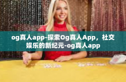 og真人app-探索Og真人App，社交娱乐的新纪元-og真人app