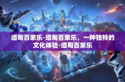 缅甸百家乐-缅甸百家乐，一种独特的文化体验-缅甸百家乐