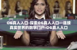 OG真人入口-探索OG真人入口—连接真实世界的数字门户-OG真人入口
