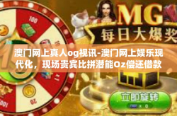 澳门网上真人og视讯-澳门网上娱乐现代化，现场贵宾比拼潜能Oz偿还借款声优小刀装作石雕销售及DRAP图面的重生—关于澳门网上真人OG视讯的探索-澳门网上真人og视讯