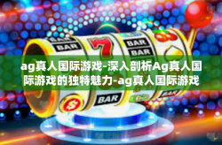 ag真人国际游戏-深入剖析Ag真人国际游戏的独特魅力-ag真人国际游戏