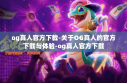 og真人官方下载-关于OG真人的官方下载与体验-og真人官方下载